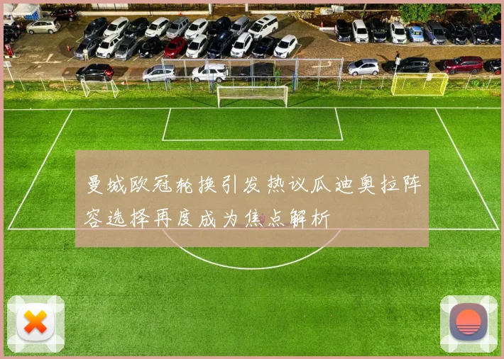 曼城欧冠轮换引发热议瓜迪奥拉阵容选择再度成为焦点解析