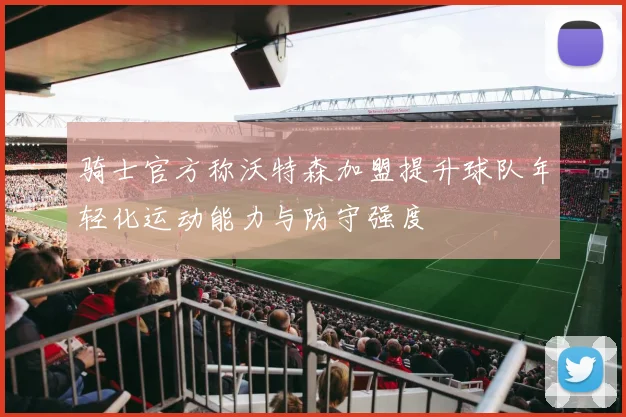 骑士官方称沃特森加盟提升球队年轻化运动能力与防守强度