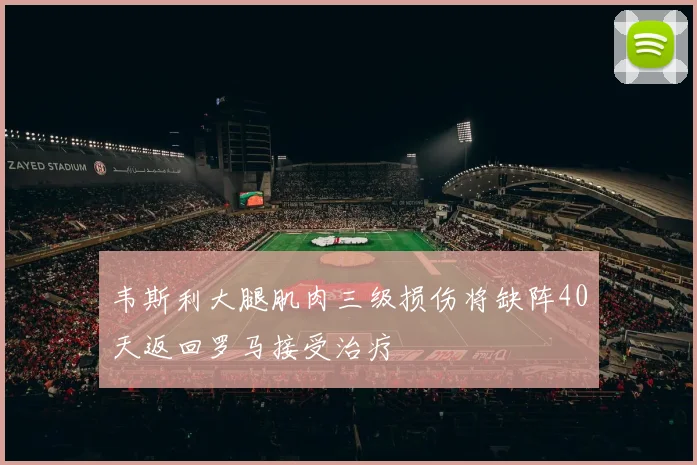 韦斯利大腿肌肉三级损伤将缺阵40天返回罗马接受治疗